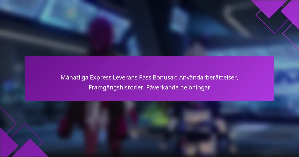 Månatliga Express Leverans Pass Bonusar: Användarberättelser, Framgångshistorier, Påverkande belöningar