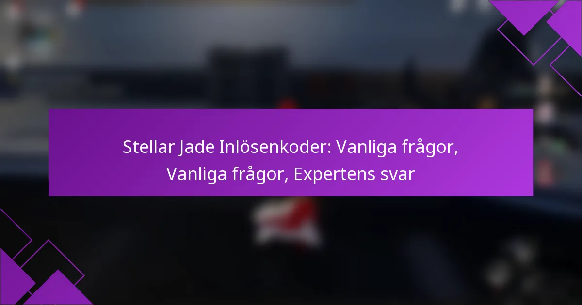 Stellar Jade Inlösenkoder: Vanliga frågor, Vanliga frågor, Expertens svar