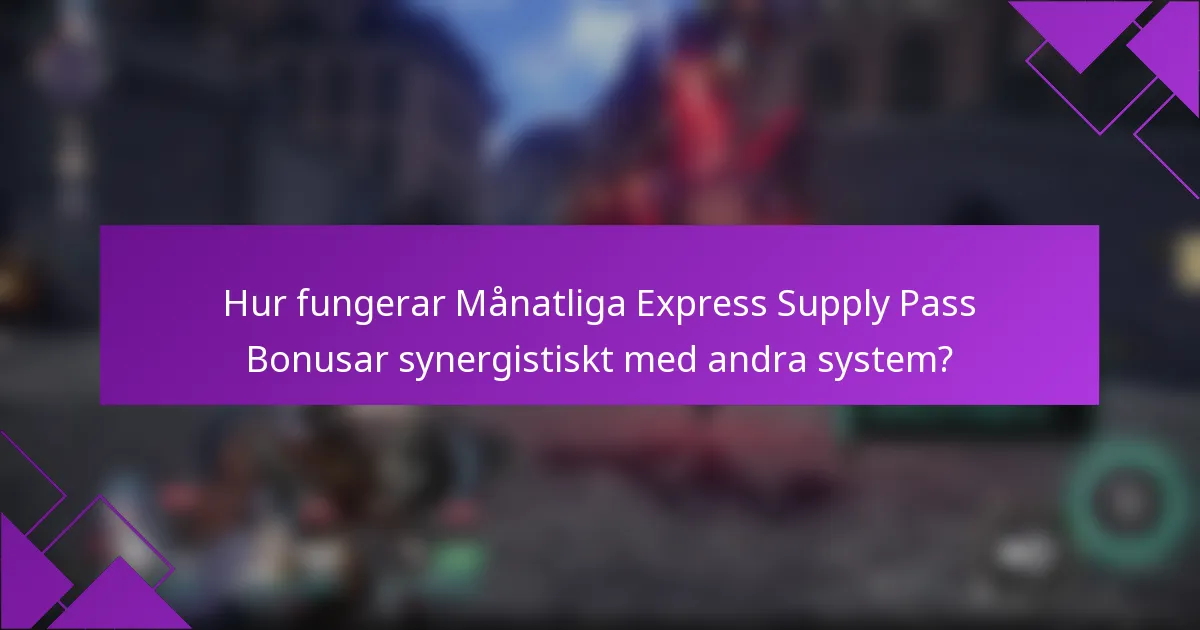 Hur fungerar Månatliga Express Supply Pass Bonusar synergistiskt med andra system?
