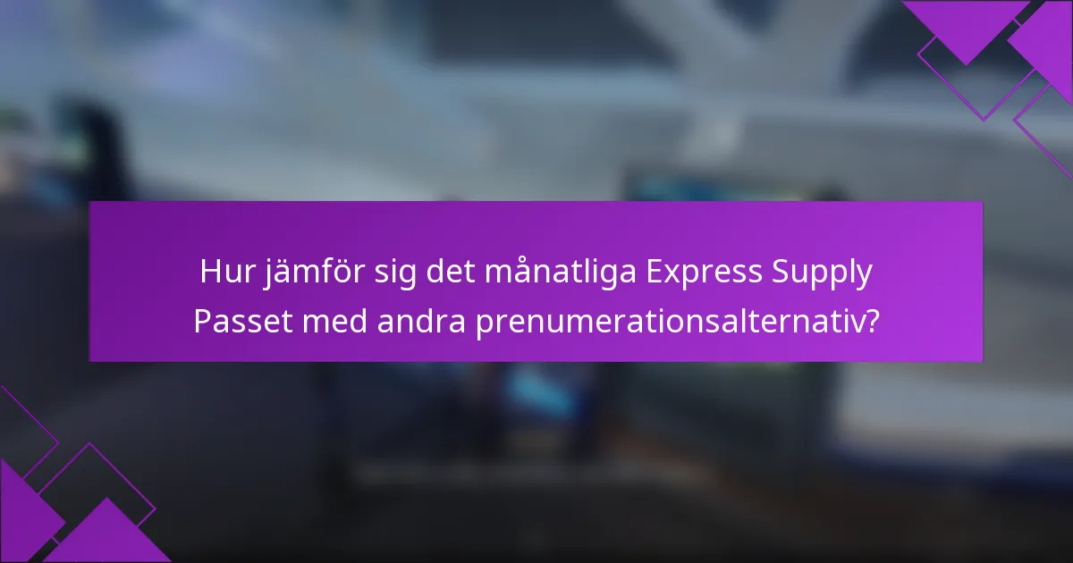 Hur jämför sig det månatliga Express Supply Passet med andra prenumerationsalternativ?