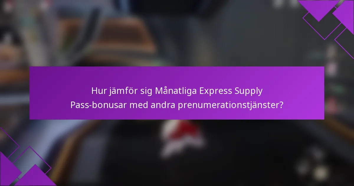 Hur jämför sig Månatliga Express Supply Pass-bonusar med andra prenumerationstjänster?