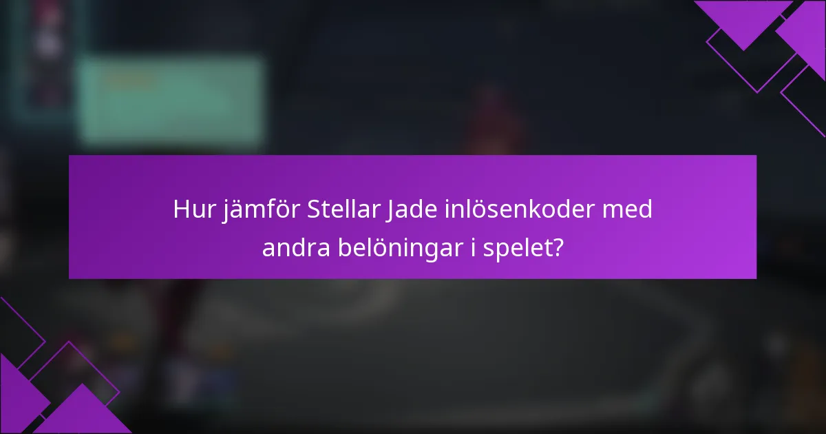 Hur jämför Stellar Jade inlösenkoder med andra belöningar i spelet?