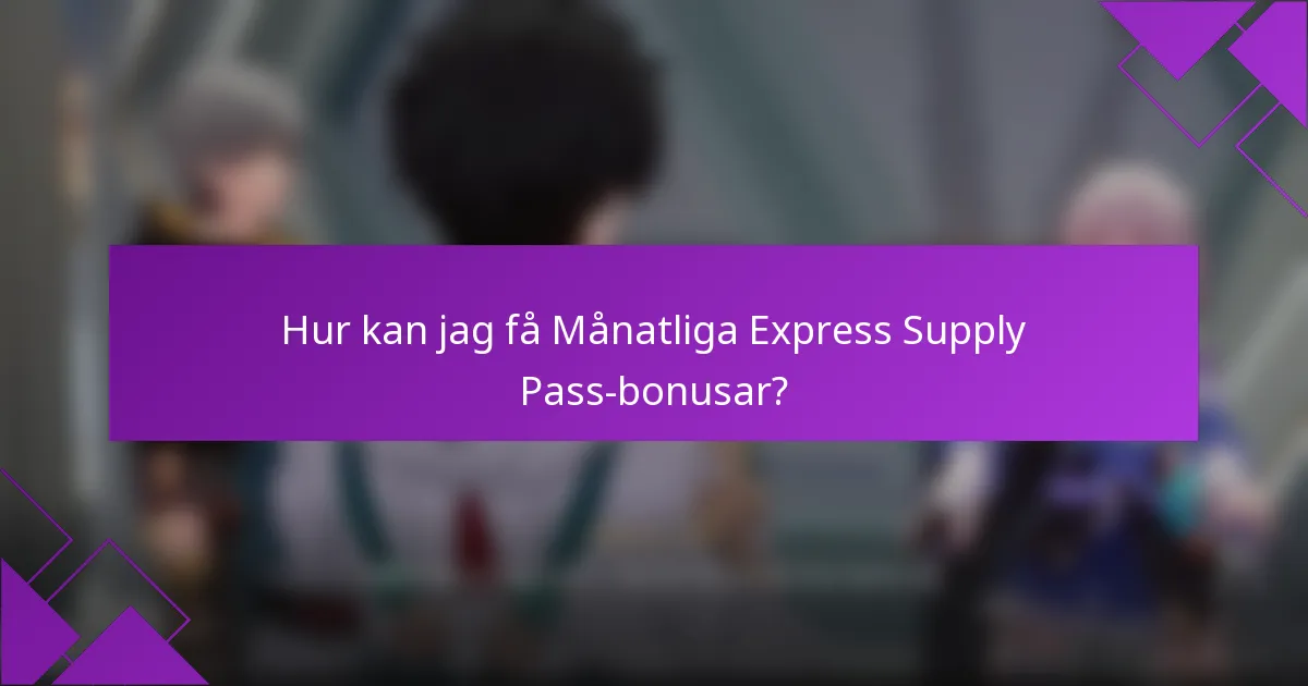 Hur kan jag få Månatliga Express Supply Pass-bonusar?