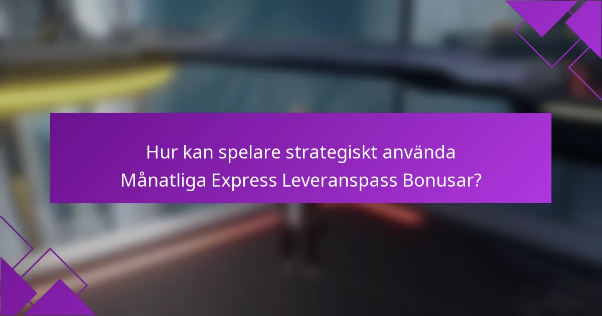 Hur kan spelare strategiskt använda Månatliga Express Leveranspass Bonusar?