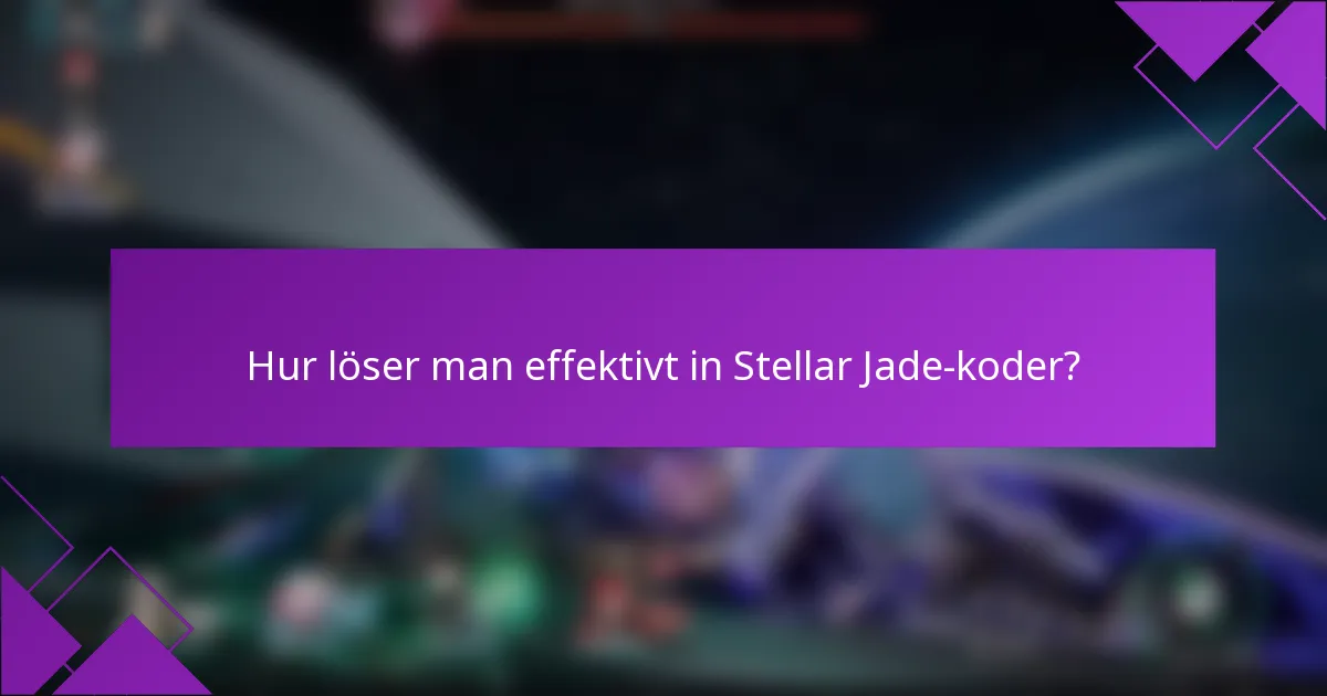 Hur löser man effektivt in Stellar Jade-koder?
