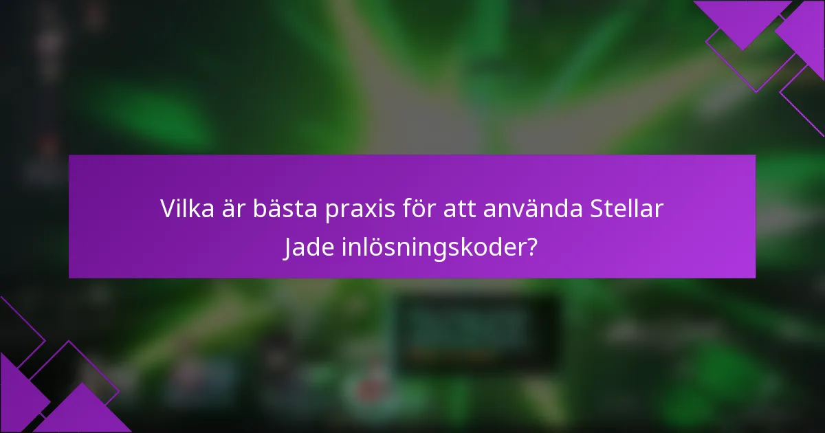 Vilka är bästa praxis för att använda Stellar Jade inlösningskoder?