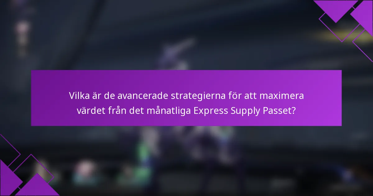 Vilka är de avancerade strategierna för att maximera värdet från det månatliga Express Supply Passet?
