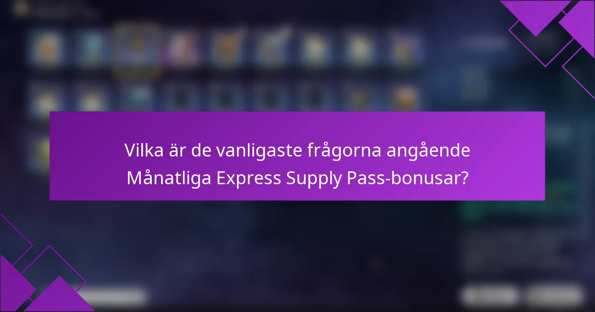 Vilka är de vanligaste frågorna angående Månatliga Express Supply Pass-bonusar?