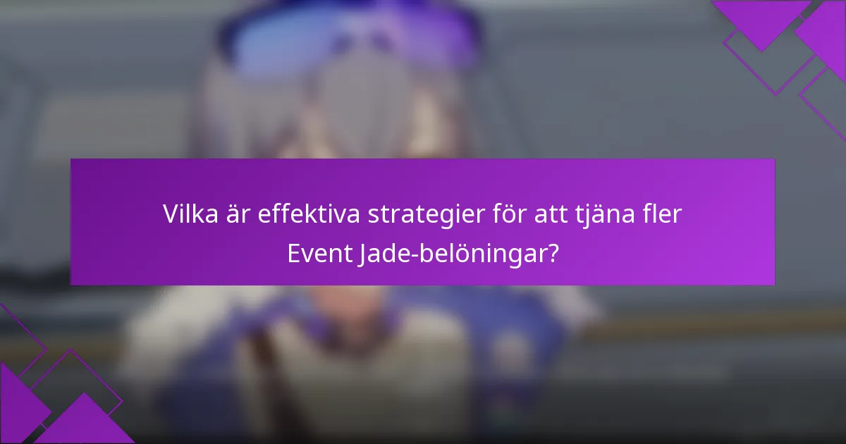 Vilka är effektiva strategier för att tjäna fler Event Jade-belöningar?