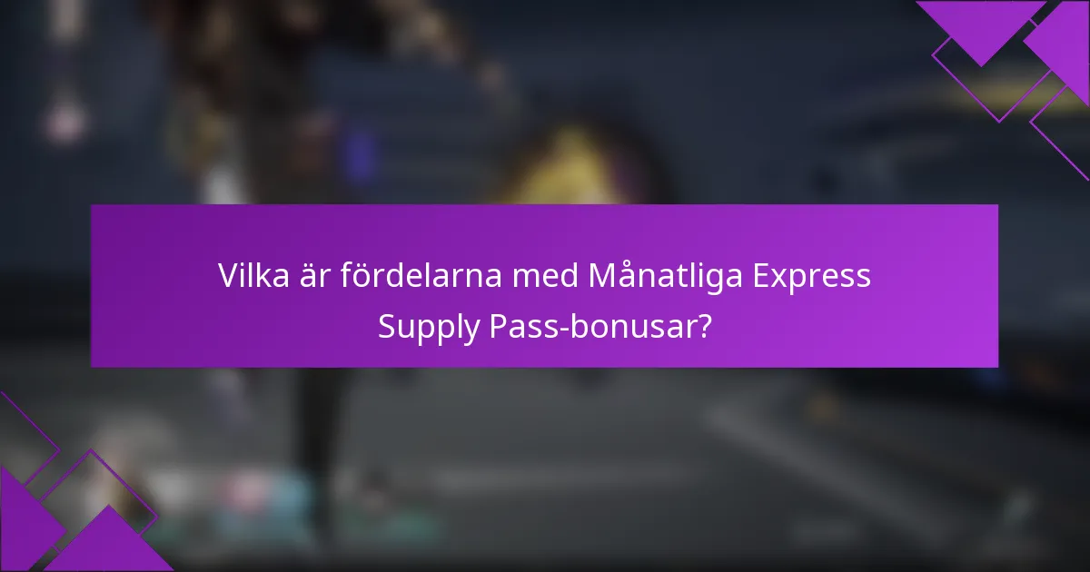 Vilka är fördelarna med Månatliga Express Supply Pass-bonusar?