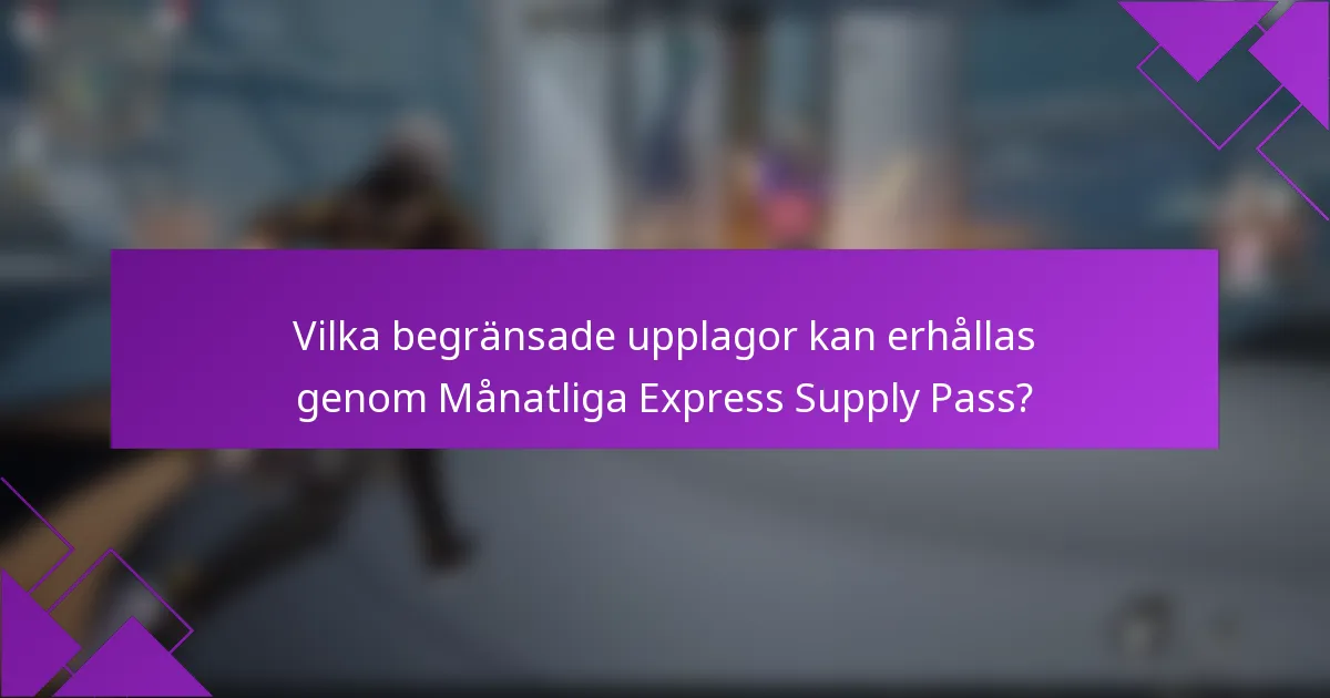 Vilka begränsade upplagor kan erhållas genom Månatliga Express Supply Pass?