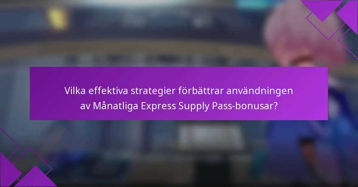 Vilka effektiva strategier förbättrar användningen av Månatliga Express Supply Pass-bonusar?