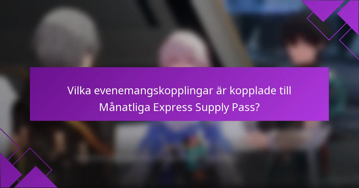 Vilka evenemangskopplingar är kopplade till Månatliga Express Supply Pass?