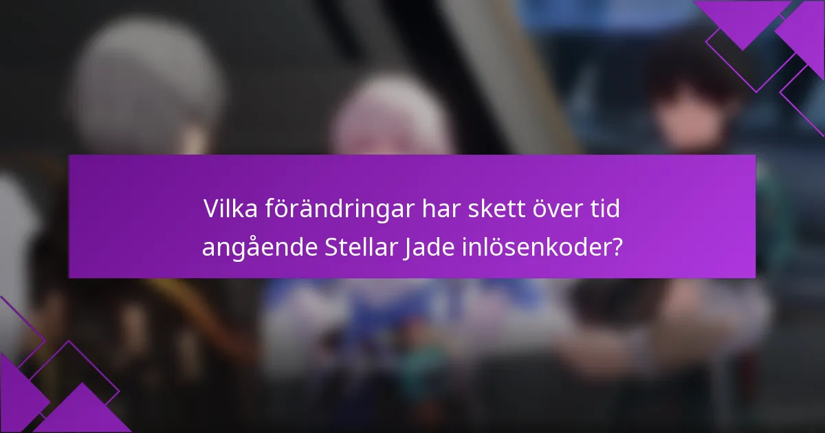 Vilka förändringar har skett över tid angående Stellar Jade inlösenkoder?