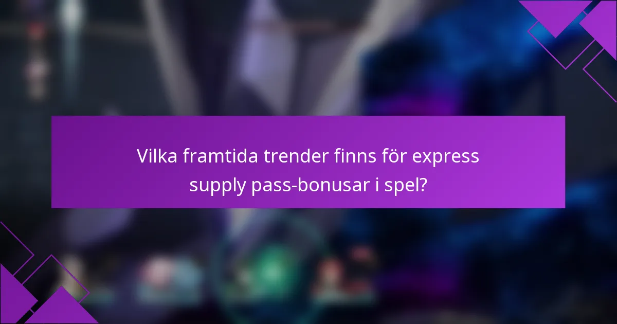 Vilka framtida trender finns för express supply pass-bonusar i spel?