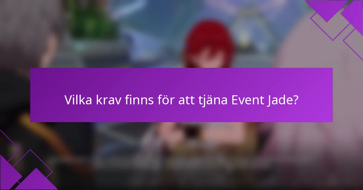 Vilka krav finns för att tjäna Event Jade?