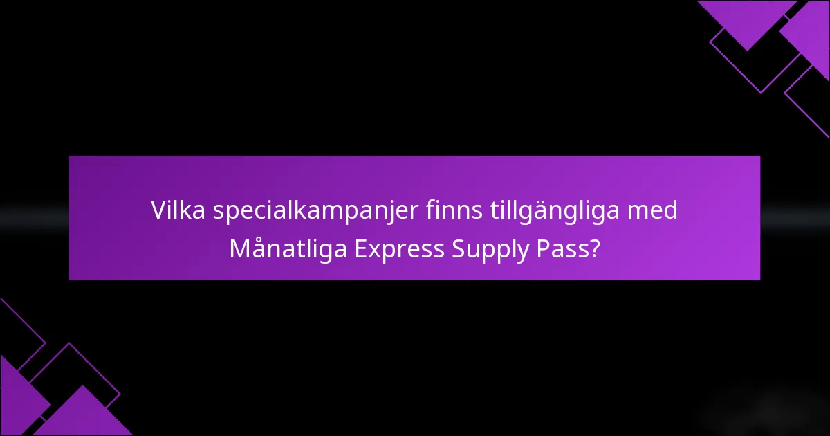 Vilka specialkampanjer finns tillgängliga med Månatliga Express Supply Pass?