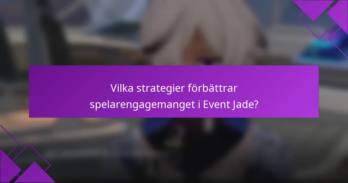 Vilka strategier förbättrar spelarengagemanget i Event Jade?