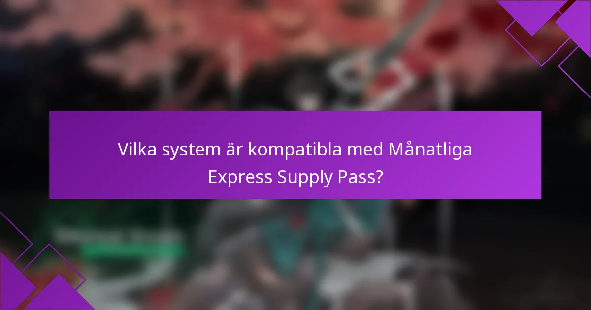 Vilka system är kompatibla med Månatliga Express Supply Pass?