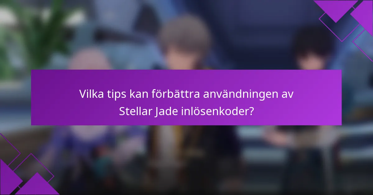 Vilka tips kan förbättra användningen av Stellar Jade inlösenkoder?